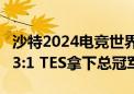 沙特2024电竞世界杯《英雄联盟》落幕：T1 3:1 TES拿下总冠军