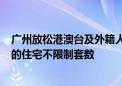 广州放松港澳台及外籍人士购房政策：购买120平方米以上的住宅不限制套数