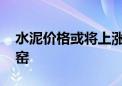 水泥价格或将上涨 部分水泥生产企业错峰停窑