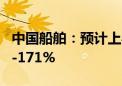 中国船舶：预计上半年净利润同比增长144%-171%