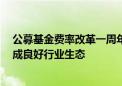 公募基金费率改革一周年： 推动费率水平稳步下降 促进形成良好行业生态