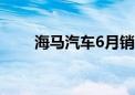 海马汽车6月销售量同比增长9.41%