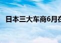 日本三大车商6月在华新车销量均同比下滑