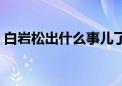 白岩松出什么事儿了（白岩松死于什么时间）