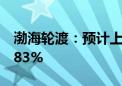 渤海轮渡：预计上半年净利同比增长52.5%-83%