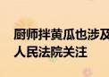 厨师拌黄瓜也涉及商业秘密 这起案件被最高人民法院关注