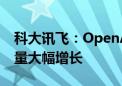 科大讯飞：OpenAI断供后讯飞星火API调用量大幅增长