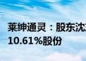 莱绅通灵：股东沈东军拟以协议转让方式减持10.61%股份