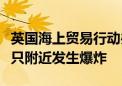 英国海上贸易行动办公室：也门东部海域一船只附近发生爆炸