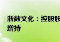 浙数文化：控股股东拟5000万元-1亿元继续增持
