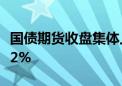 国债期货收盘集体上涨 30年期主力合约涨0.32%