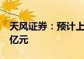 天风证券：预计上半年净亏损2.7亿元至3.38亿元