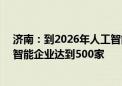 济南：到2026年人工智能核心产业规模突破600亿元 人工智能企业达到500家