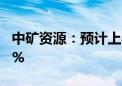 中矿资源：预计上半年净利同比下降60%-69%