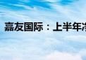 嘉友国际：上半年净利同比预增48%到58%