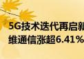 5G技术迭代再启新征程！5GETF涨2.08% 信维通信涨超6.41%