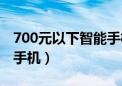 700元以下智能手机哪款好（700元以下智能手机）