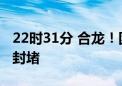 22时31分 合龙！团洲垸洞庭湖大堤决口完成封堵