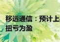 移远通信：预计上半年净利润2亿元左右 同比扭亏为盈