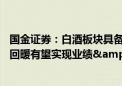 国金证券：白酒板块具备不错安全边际 中长期伴随景气预期回暖有望实现业绩&估值双击