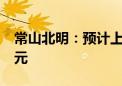 常山北明：预计上半年净利亏损2亿元-2.5亿元