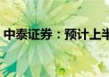 中泰证券：预计上半年净利同比下降73.50%