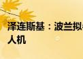 泽连斯基：波兰拟参与击落乌领空俄导弹和无人机