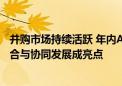 并购市场持续活跃 年内A股披露130起重大重组事件 产业整合与协同发展成亮点