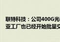 联特科技：公司400G光模块产品已形成大批量交付 马来西亚工厂也已经开始批量交付400G产品