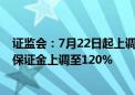 证监会：7月22日起上调融券保证金比例至100% 私募融券保证金上调至120%