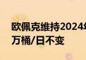 欧佩克维持2024年全球原油需求增速在225万桶/日不变