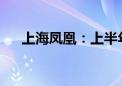 上海凤凰：上半年净利同比预增58.4%