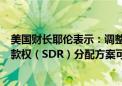 美国财长耶伦表示：调整国际货币基金组织（IMF）特别提款权（SDR）分配方案可能并不合适