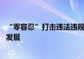 “零容忍”打击违法违规 在法治轨道上推进资本市场高质量发展