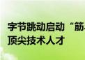 字节跳动启动“筋斗云人才计划”：全球招募顶尖技术人才