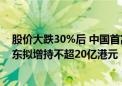 股价大跌30%后 中国首富“坐不住了” 农夫山泉：控股股东拟增持不超20亿港元