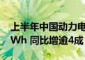 上半年中国动力电池和其他电池销量402.6GWh 同比增逾4成