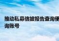 推动私募信披报告查询便利化 已有私募为持有人新开专用查询账号