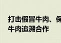 打击假冒牛肉、保障食品安全 中巴开展跨境牛肉追溯合作