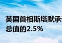 英国首相斯塔默承诺增加国防开支至国内生产总值的2.5%