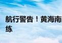 航行警告！黄海南部部分海域进行实弹射击训练