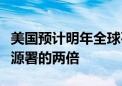 美国预计明年全球石油需求增速几乎是国际能源署的两倍