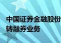 中国证券金融股份有限公司：7月11日起暂停转融券业务