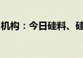 机构：今日硅料、硅片、电池片价格保持平稳