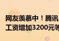 网友羡慕中！腾讯全员邮件宣布调薪：员工月工资增加3200元等