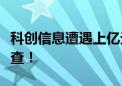 科创信息遭遇上亿元合同诈骗？警方已立案侦查！