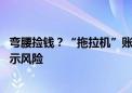 弯腰捡钱？“拖拉机”账户爆火 股民排队开通！业内紧急提示风险