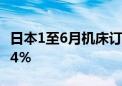 日本1至6月机床订单总额7400亿日元 同比减4％