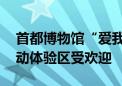 首都博物馆“爱我中华 修我长城”专题展互动体验区受欢迎