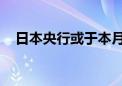 日本央行或于本月下调今年经济增长预期